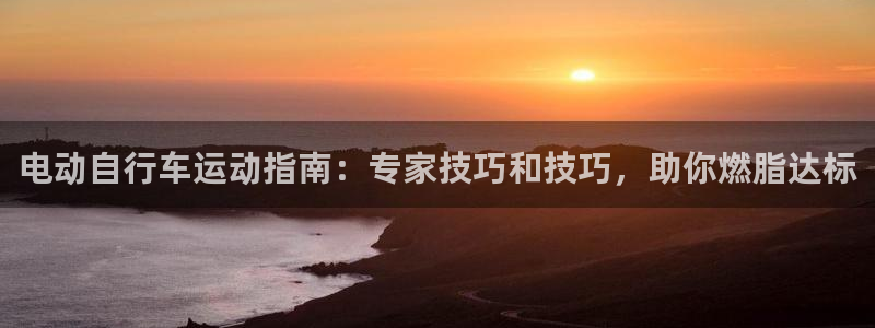 尊龙凯时ag旗舰厅官网客服|电动自行车运动指南:专家技巧和技巧,助你燃脂达标(图1) 尊龙凯时ag旗舰厅官网客服
