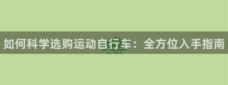 凯时尊龙app|如何科学选购运动自行车:全方位入手指南(图1) 凯时尊龙app