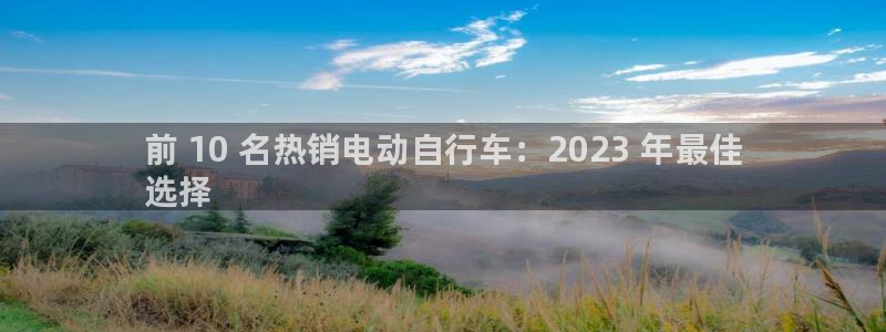 尊龙凯时平台官网|前 10 名热销电动自行车:2023 年最佳
选择(图1) 尊龙凯时平台官网