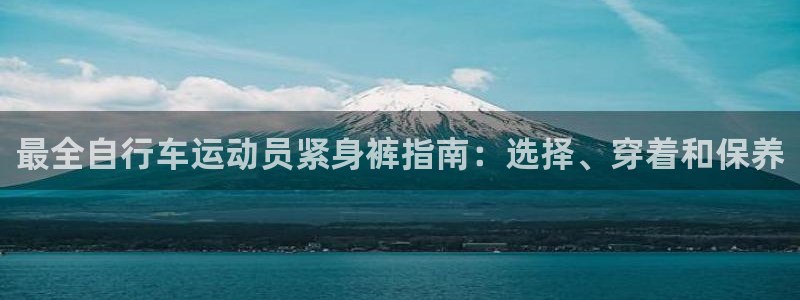 z6com尊龙凯时|最全自行车运动员紧身裤指南:选择、穿着和保养(图1) z6com尊龙凯时