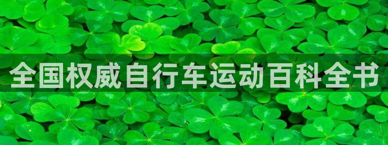 凯时尊龙app|全国权威自行车运动百科全书(图1) 凯时尊龙app