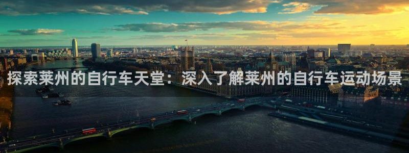 ag尊龙凯时人生就是博|探索莱州的自行车天堂:深入了解莱州的自行车运动场景(图1) ag尊龙凯时人生就是博