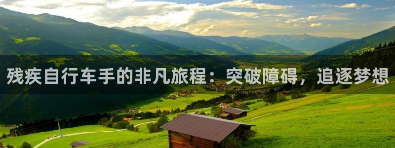 人生就是博-尊龙凯时|残疾自行车手的非凡旅程:突破障碍,追逐梦想(图1) 人生就是博-尊龙凯时