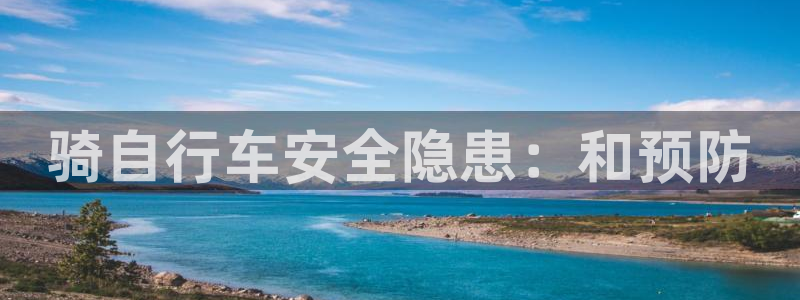 尊龙凯时|骑自行车安全隐患:和预防(图1) 尊龙凯时