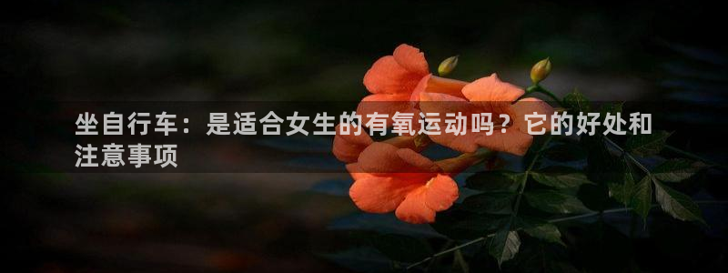 凯时尊龙app|坐自行车:是适合女生的有氧运动吗?它的好处和
注意事项(图1) 凯时尊龙app