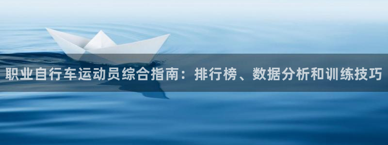 尊龙d88|职业自行车运动员综合指南:排行榜、数据分析和训练技巧(图1) 尊龙d88