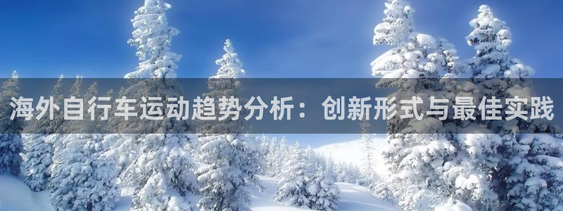 尊龙凯时网站|海外自行车运动趋势分析:创新形式与最佳实践(图1) 尊龙凯时网站