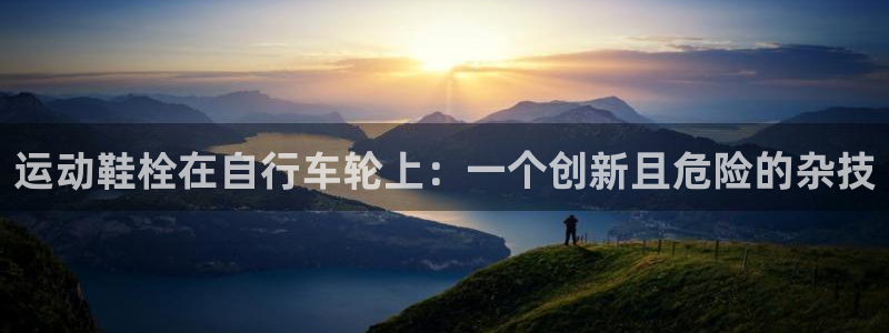 尊龙凯时网址|运动鞋栓在自行车轮上:一个创新且危险的杂技(图1) 尊龙凯时网址