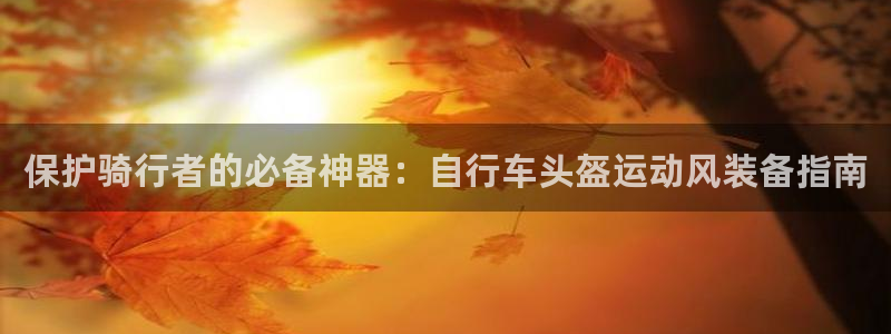 尊龙凯时ag旗舰厅官网客服|保护骑行者的必备神器:自行车头盔运动风装备指南(图1) 尊龙凯时ag旗舰厅官网客服