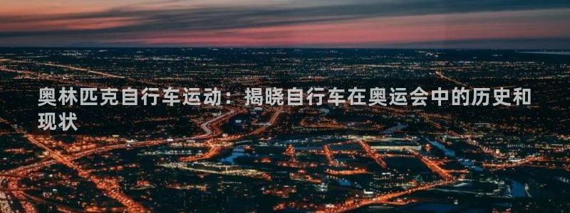 奥林匹克自行车运动:揭晓自行车在奥运会中的历史和
现状(图1) 奥林匹克自行车运动:揭晓自行车在奥运会中的历史和
现状(图1)