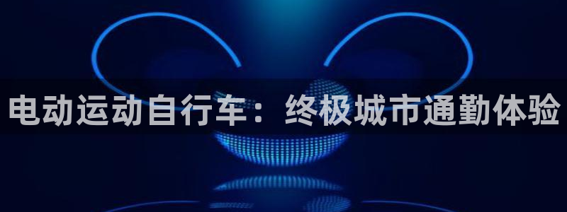 尊龙凯时人生就是博|电动运动自行车:终极城市通勤体验(图1) 尊龙凯时人生就是博