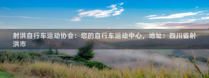 z6尊龙官方网站|射洪自行车运动协会:您的自行车运动中心,地址:四川省射
洪市(图1) z6尊龙官方网站