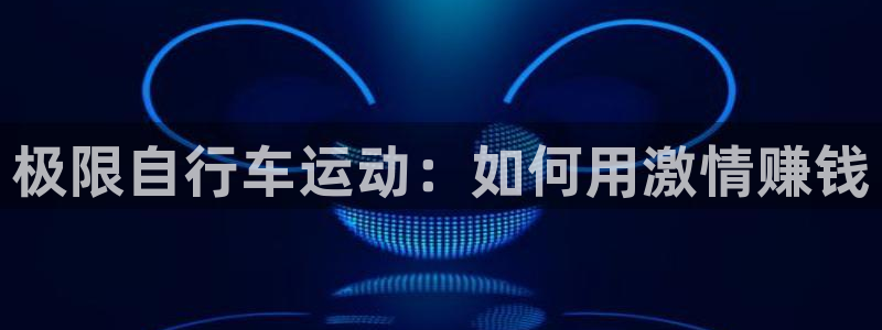 尊龙凯时 人生就是搏|极限自行车运动:如何用激情赚钱(图1) 尊龙凯时 人生就是搏