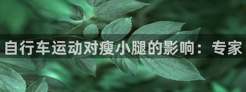 尊龙凯时app官方网站|自行车运动对瘦小腿的影响:专家(图1) 尊龙凯时app官方网站