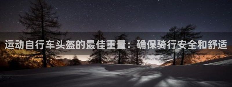 尊龙凯时app官方网站|运动自行车头盔的最佳重量:确保骑行安全和舒适(图1) 尊龙凯时app官方网站