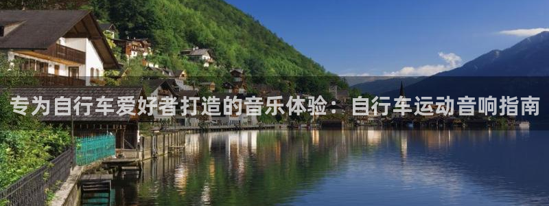 尊龙凯时人生就是搏|专为自行车爱好者打造的音乐体验:自行车运动音响指南(图1) 尊龙凯时人生就是搏