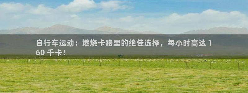 ag尊龙凯时|自行车运动:燃烧卡路里的绝佳选择,每小时高达 1
60 千卡!(图1) ag尊龙凯时